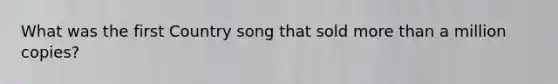 What was the first Country song that sold more than a million copies?