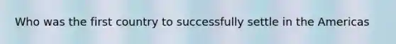 Who was the first country to successfully settle in the Americas