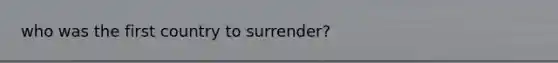 who was the first country to surrender?