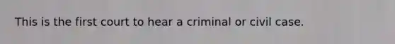 This is the first court to hear a criminal or civil case.