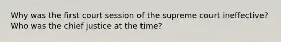 Why was the first court session of the supreme court ineffective? Who was the chief justice at the time?