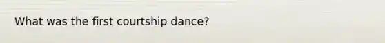 What was the first courtship dance?