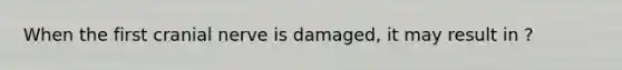 When the first cranial nerve is damaged, it may result in ?