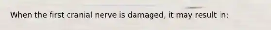 When the first cranial nerve is damaged, it may result in: