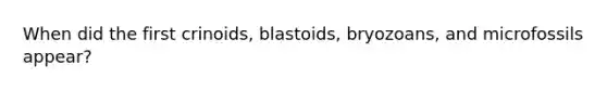 When did the first crinoids, blastoids, bryozoans, and microfossils appear?