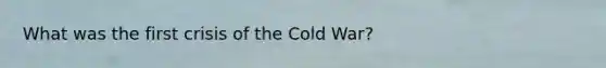 What was the first crisis of the Cold War?