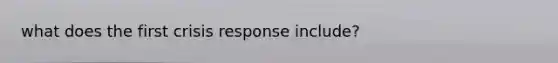 what does the first crisis response include?