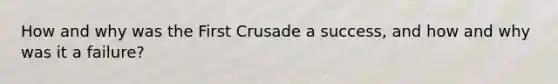 How and why was the First Crusade a success, and how and why was it a failure?