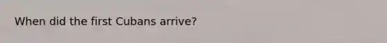 When did the first Cubans arrive?