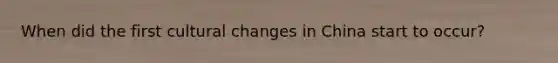 When did the first cultural changes in China start to occur?