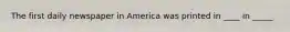 The first daily newspaper in America was printed in ____ in _____