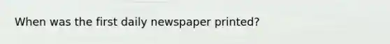 When was the first daily newspaper printed?