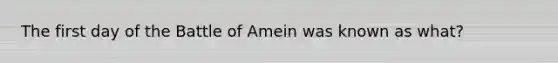 The first day of the Battle of Amein was known as what?