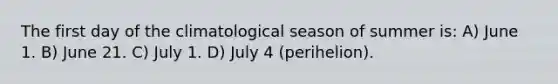 The first day of the climatological season of summer is: A) June 1. B) June 21. C) July 1. D) July 4 (perihelion).