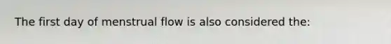 The first day of menstrual flow is also considered the: