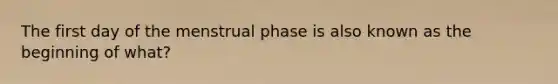 The first day of the menstrual phase is also known as the beginning of what?