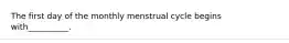 The first day of the monthly menstrual cycle begins with__________.