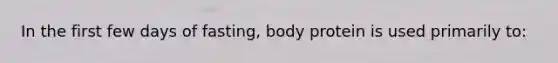 In the first few days of fasting, body protein is used primarily to: