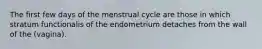 The first few days of the menstrual cycle are those in which stratum functionalis of the endometrium detaches from the wall of the (vagina).