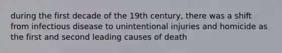 during the first decade of the 19th century, there was a shift from infectious disease to unintentional injuries and homicide as the first and second leading causes of death