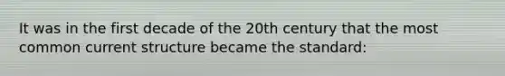 It was in the first decade of the 20th century that the most common current structure became the standard: