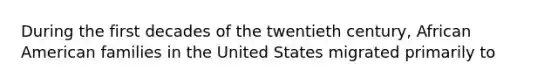 During the first decades of the twentieth century, African American families in the United States migrated primarily to