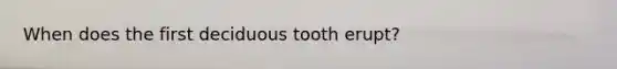 When does the first deciduous tooth erupt?