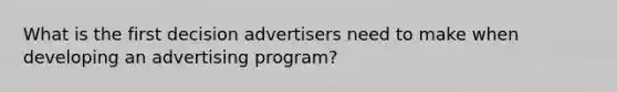 What is the first decision advertisers need to make when developing an advertising​ program?