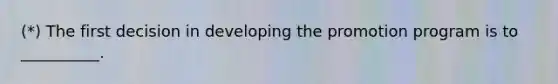 (*) The first decision in developing the promotion program is to __________.