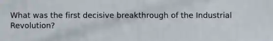 What was the first decisive breakthrough of the Industrial Revolution?