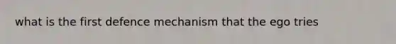 what is the first defence mechanism that the ego tries