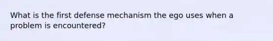 What is the first defense mechanism the ego uses when a problem is encountered?