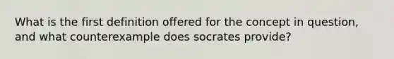 What is the first definition offered for the concept in question, and what counterexample does socrates provide?