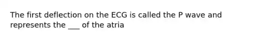 The first deflection on the ECG is called the P wave and represents the ___ of the atria