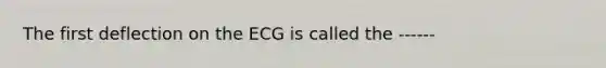 The first deflection on the ECG is called the ------