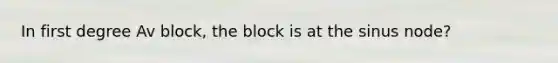 In first degree Av block, the block is at the sinus node?