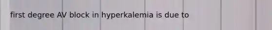 first degree AV block in hyperkalemia is due to