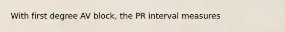 With first degree AV block, the PR interval measures