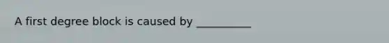 A first degree block is caused by __________