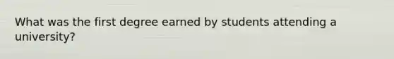 What was the first degree earned by students attending a university?