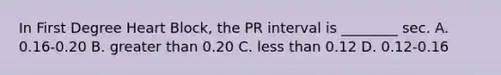 In First Degree Heart​ Block, the PR interval is​ ________ sec. A. ​0.16-0.20 B. greater than 0.20 C. less than 0.12 D. 0.12-0.16