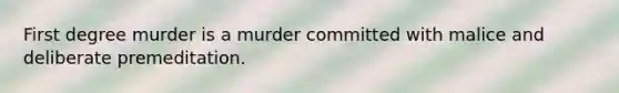 First degree murder is a murder committed with malice and deliberate premeditation.