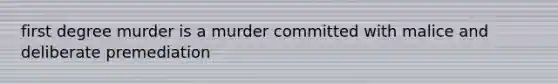 first degree murder is a murder committed with malice and deliberate premediation