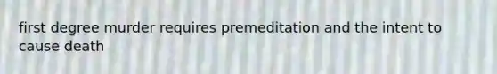 first degree murder requires premeditation and the intent to cause death