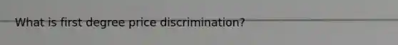 What is first degree price discrimination?