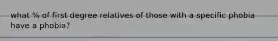 what % of first degree relatives of those with a specific phobia have a phobia?