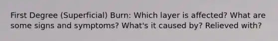First Degree (Superficial) Burn: Which layer is affected? What are some signs and symptoms? What's it caused by? Relieved with?
