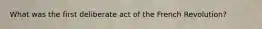 What was the first deliberate act of the French Revolution?