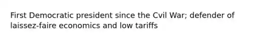 First Democratic president since the Cvil War; defender of laissez-faire economics and low tariffs