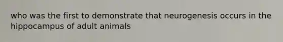 who was the first to demonstrate that neurogenesis occurs in the hippocampus of adult animals